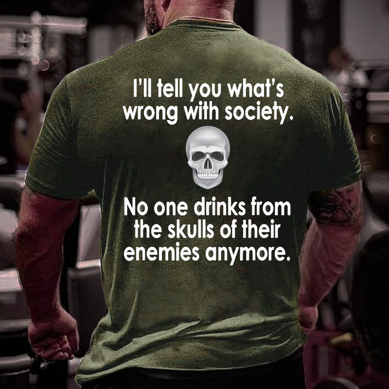 I Will Tell You What Is Wrong With Society No One Drinks From The Skulls Of Their Enemies Anymore T-shirt