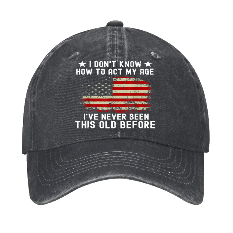 I Don't Know How To Act My Age .I Have Never Been This Old Before  Hat