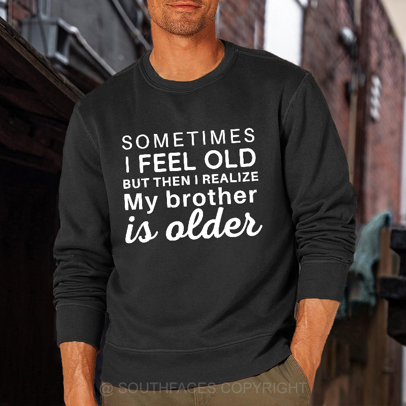 Sometimes I Feel Old But Then I Realize My Brother Is Older Sweatshirt
