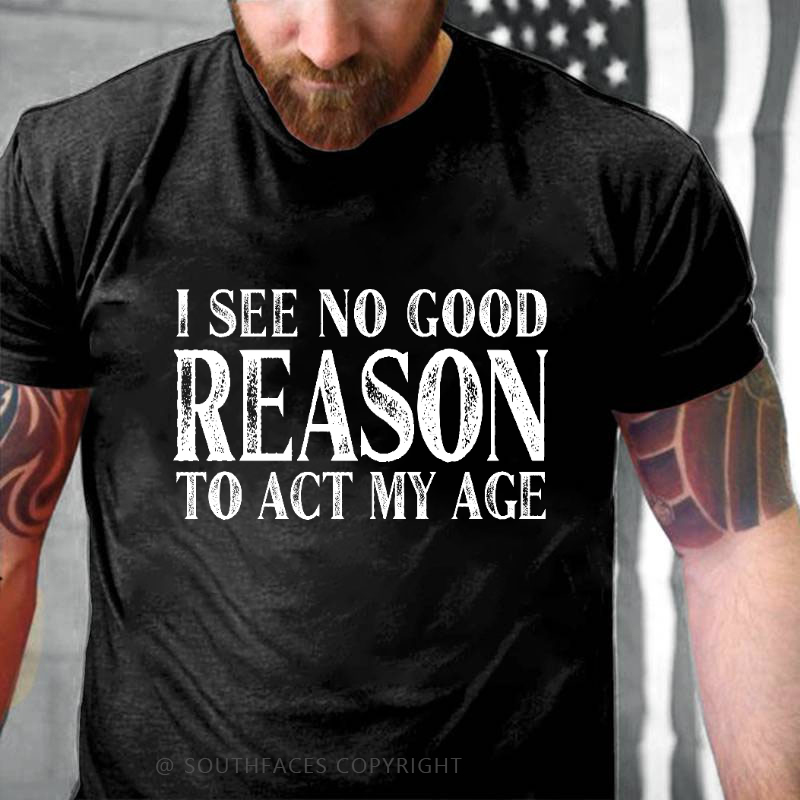 I See No Good Reason To Act My Age Funny Gift T-shirt