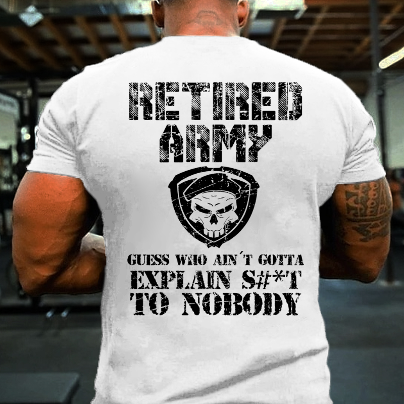 Retired Army Guess Who Ain't Gotta Explain Shit To Nobody T-shirt