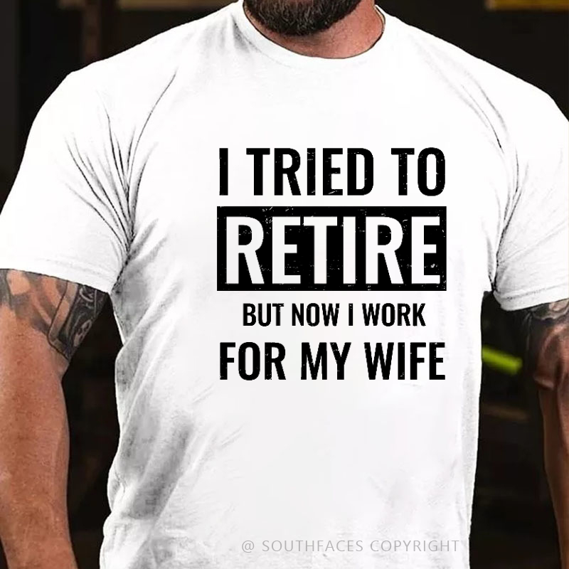 I Tried To Retire But Now I Work For My Wife T-shirt