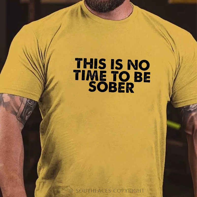 THIS IS NO TIME TO BE SOBER T-shirt