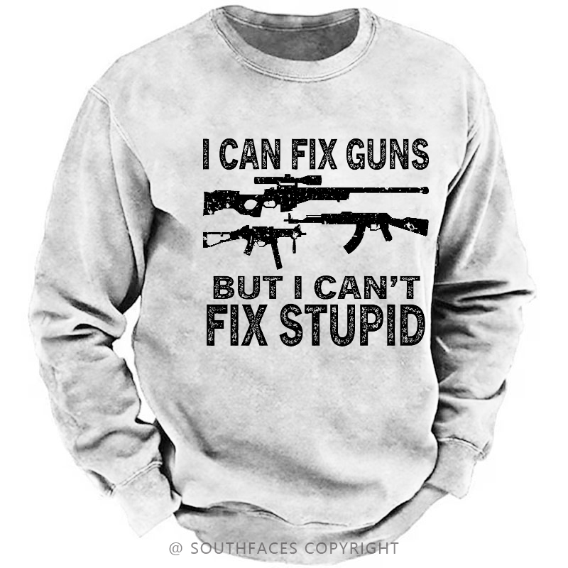 I Can Fix Guns But I Can't Fix Stupid Funny Gift Men's Sweatshirt