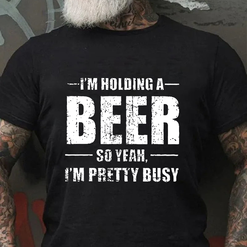 I'M HOLDING A BEER SO YEAH, I'M PRETTY BUSY T-shirt