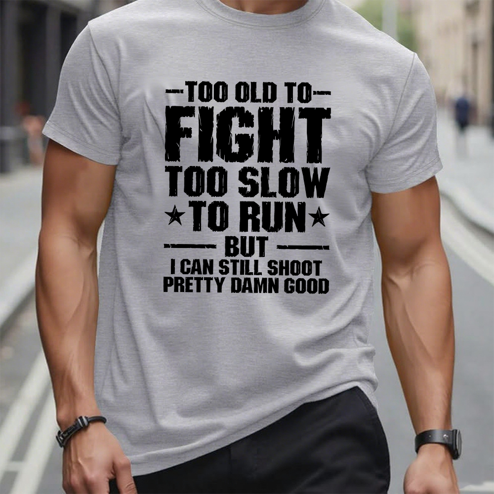 Too Old To Fight Too Slow To Run But I Can Still Shoot Pretty Darn Good T-shirt