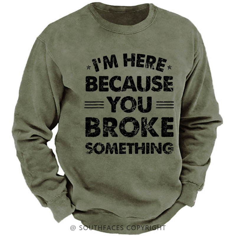 I'm Here Because You Broke Something Sweatshirt