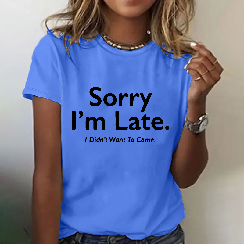 Sorry I'm Late.I Didn't Want To Come T-shirt