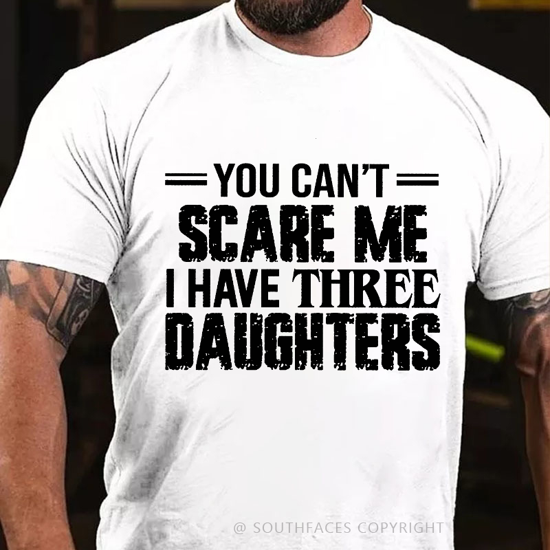 You Can't Scare Me I Have Three Daughters T-shirt