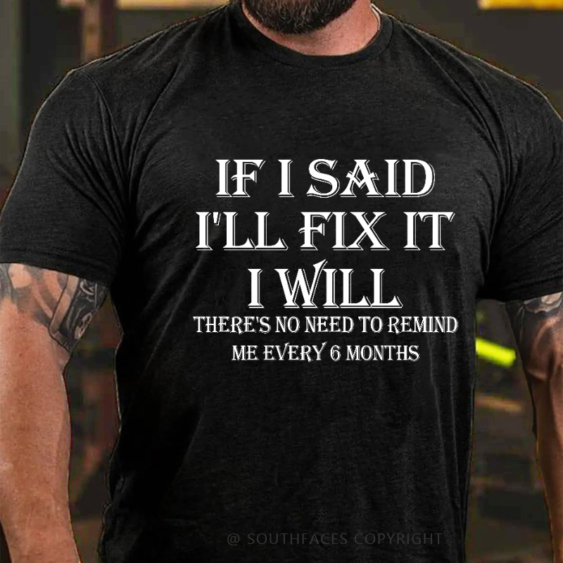 If I Said I'll Fix It I Will There's No Need To Remind Me Every 6 Months T-shirt
