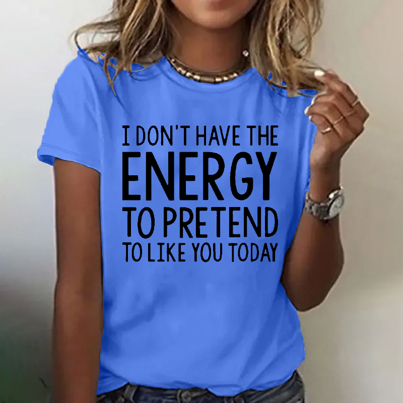 I  Don't Have The Energy To Pretend To Like You Today T-shirt