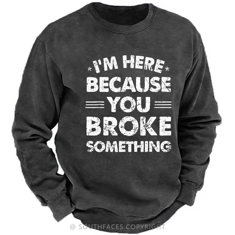 I'm Here Because You Broke Something Sweatshirt