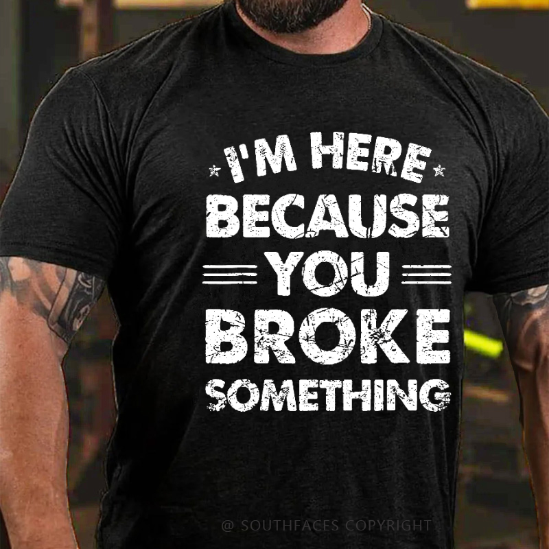 I'm Here Because You Broke Something Funny Men's T-shirt