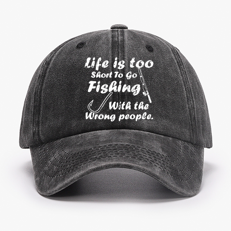 Life Is Too Short To Go Fishing With The Wrong People Hat