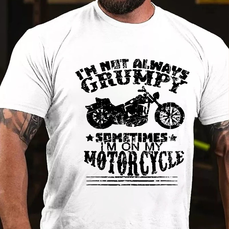 I'm Not Always Grumpy, Sometimes I'm On My Motorcycle T-shirt