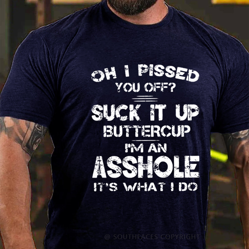 Oh I Pissed You Off Suck It Up Buttercup I Am Asshole It's Waht I Do Sarcastic Men's T-shirt
