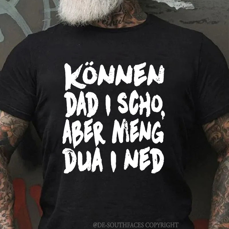 Können Dad I Scho,Aber Meng Dua I Ned T-Shirt