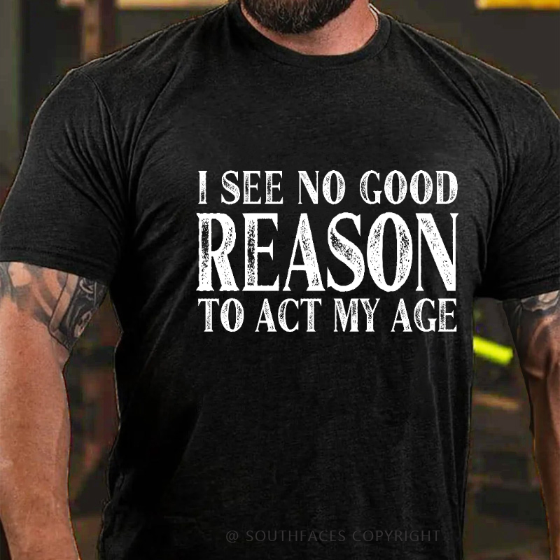 I See No Good Reason To Act My Age Funny Gift T-shirt