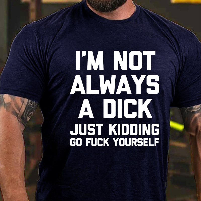 I'm Not Always A Dick (Just Kidding, Go Fuck Yourself) T-shirt