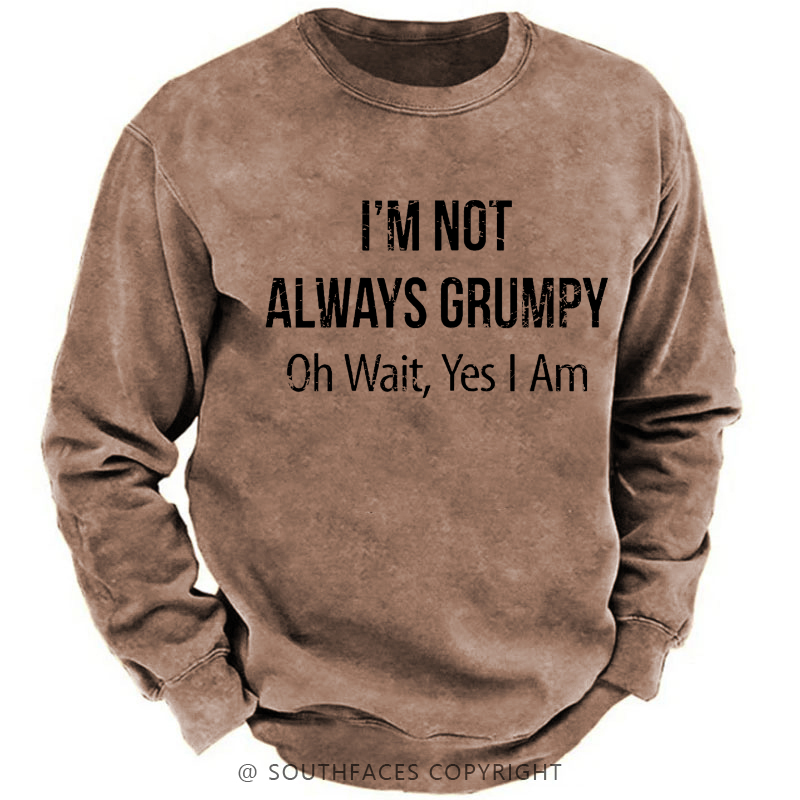 I'm Not Always Grumpy Oh Wait Yes I Am Sweatshirt