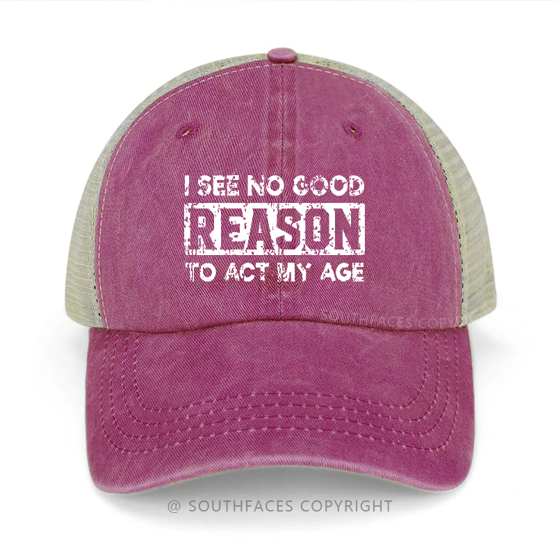 I See No Good Reason To Act My Age Trucker Cap