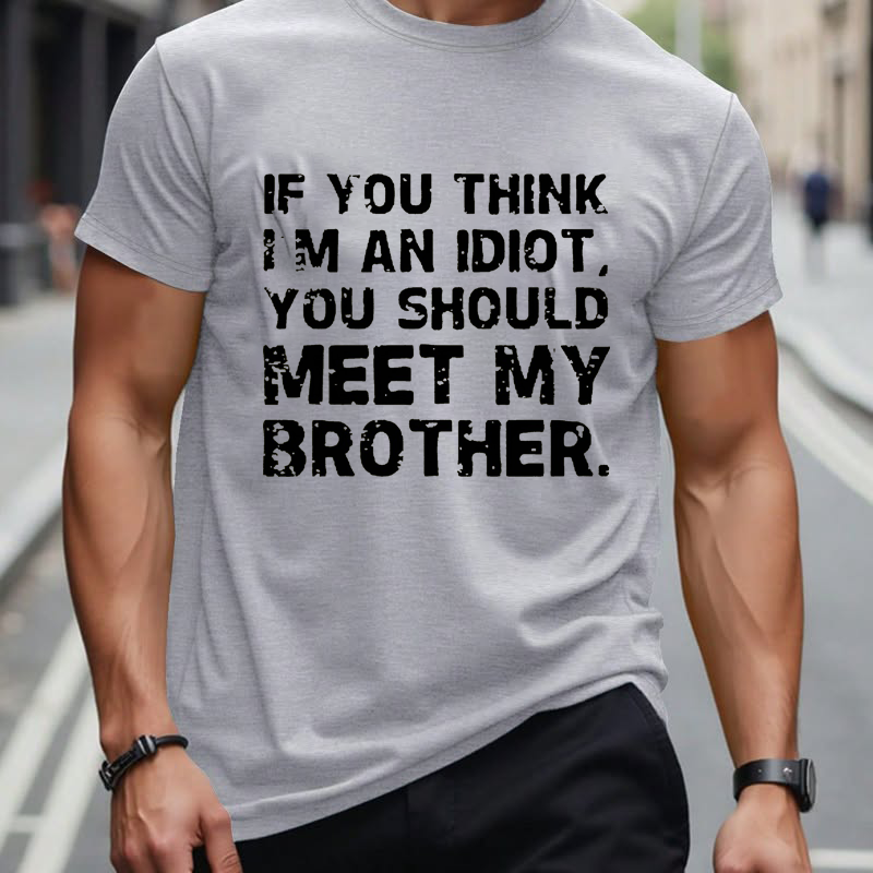 IF YOU THINK I'M AN IDIOT, YOU SHOULD MEET MY BROTHER T-shirt