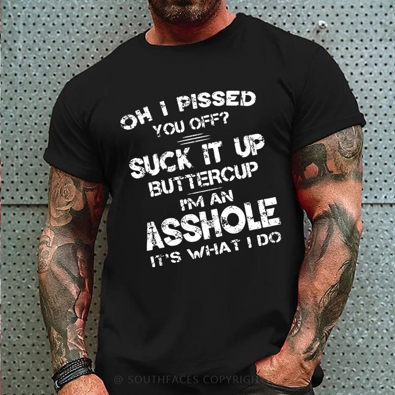 Oh I Pissed You Off Suck It Up Buttercup I Am Asshole It's Waht I Do Sarcastic Men's T-shirt