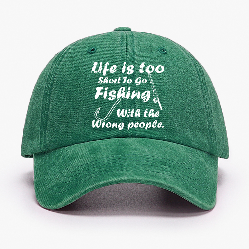 Life Is Too Short To Go Fishing With The Wrong People Hat