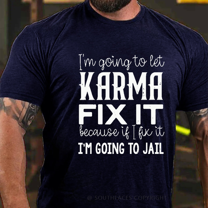 I'm Going To Let Karma Fix It Because If I Fix It I'm Going To Jail Funny T-shirt