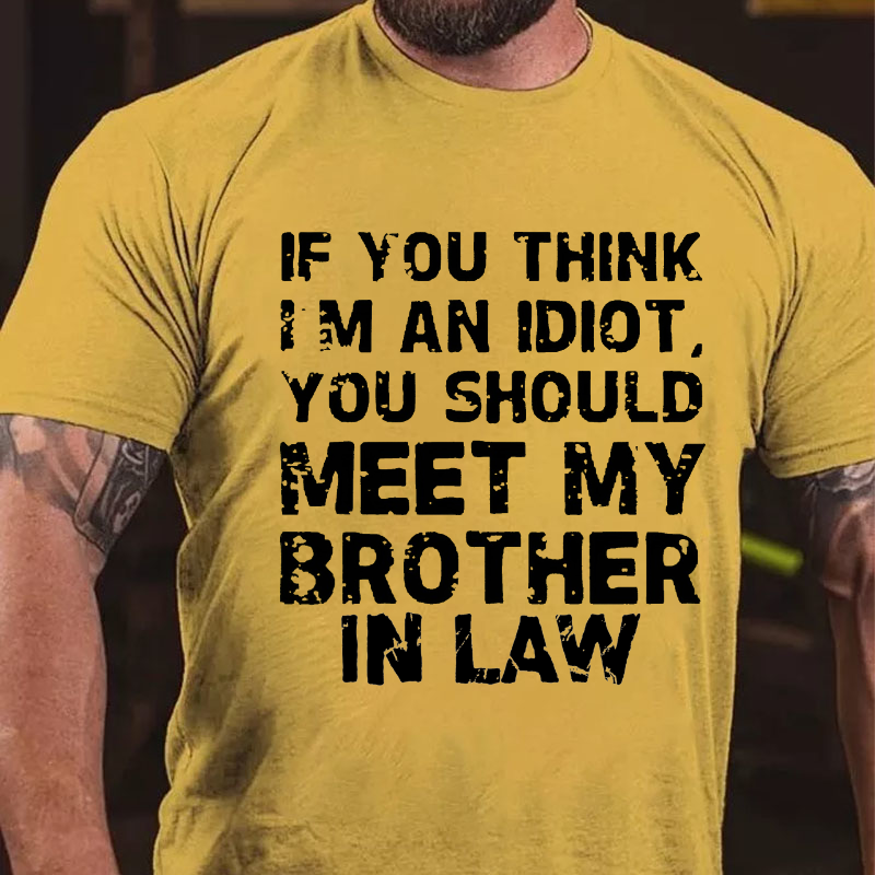 If You Think I'M An Idiot, You Should Meet My Brother In Law T-shirt