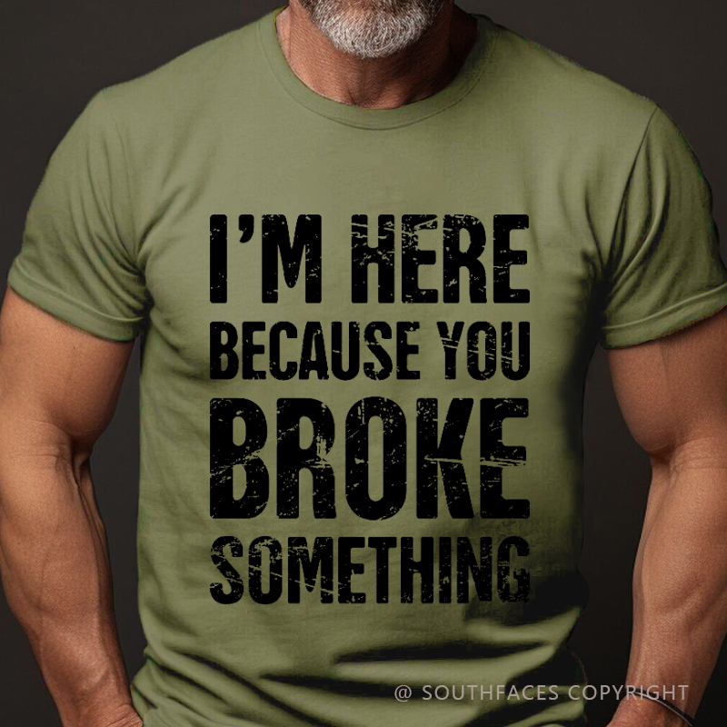 I'm Here Because You Broke Something T-shirt