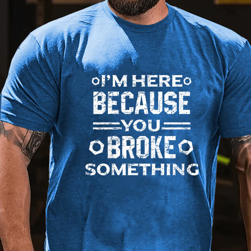 I'm Here Because You Broke Something Funny Handyman T-shirt