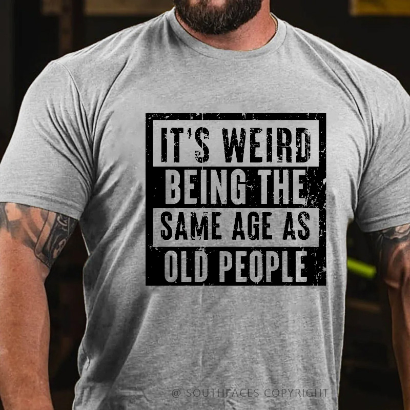 It's Weird Being The Same Age As Old People T-shirt