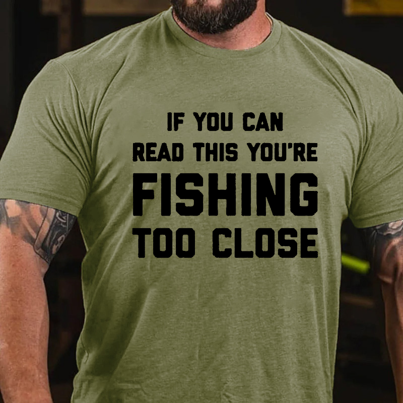 If You Can Read This You Are Fishing Too Close T-shirt