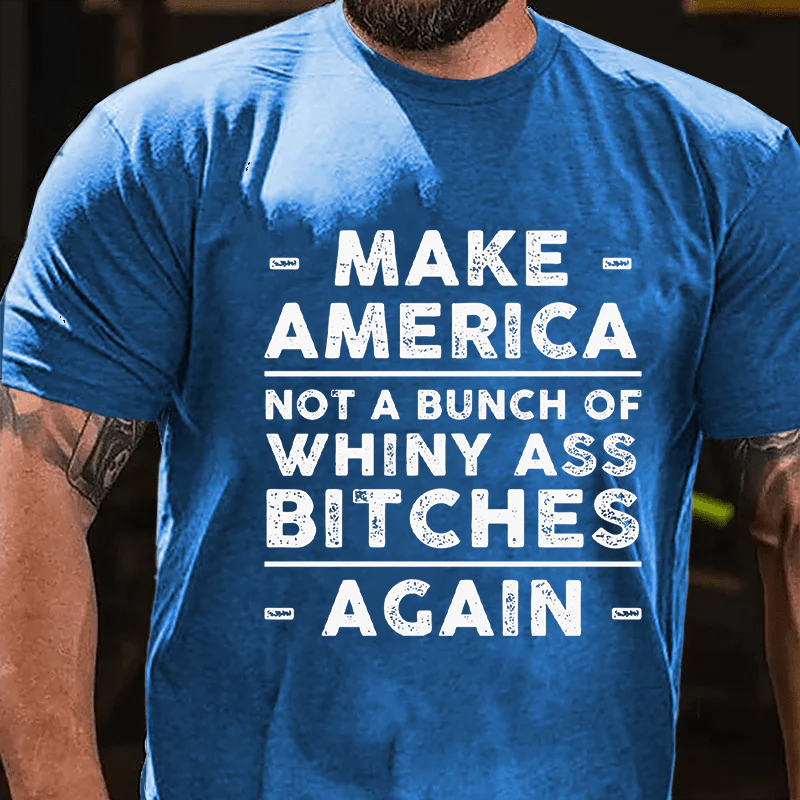 Make America Not A Bunch Of Whiny Ass Bitches Again T-shirt
