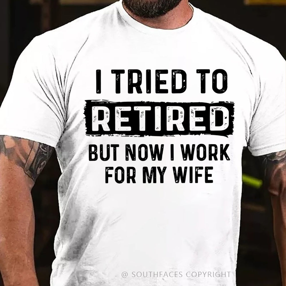 I Tried To Retire But Now I Work For My Wife Funny Retirement Tee Shirt For Him