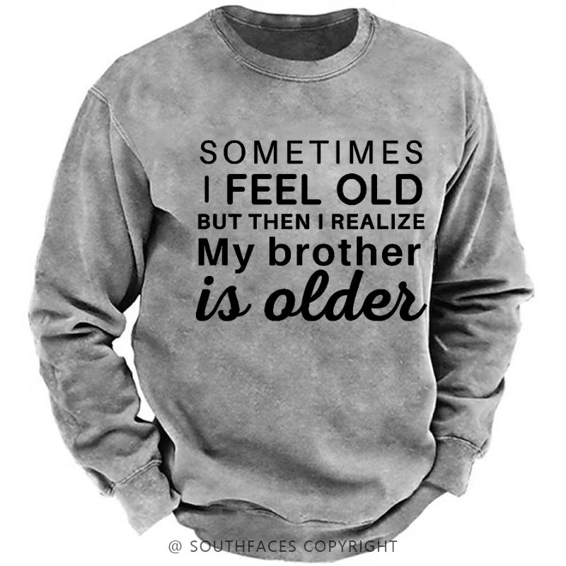 Sometimes I Feel Old But Then I Realize My Brother Is Older Sweatshirt