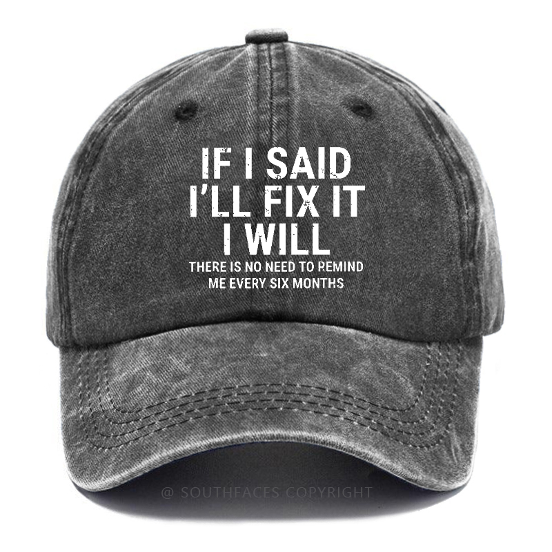 If I Said I'll Fix It I Will There Is No Need To Remind Me Every Six Months Hat
