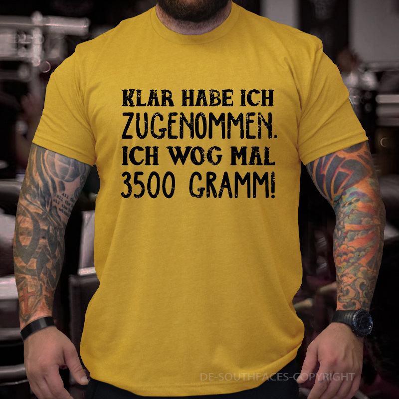 Klar habe ich zugenommen ich wog mal 3500 Gramm  T-Shirt