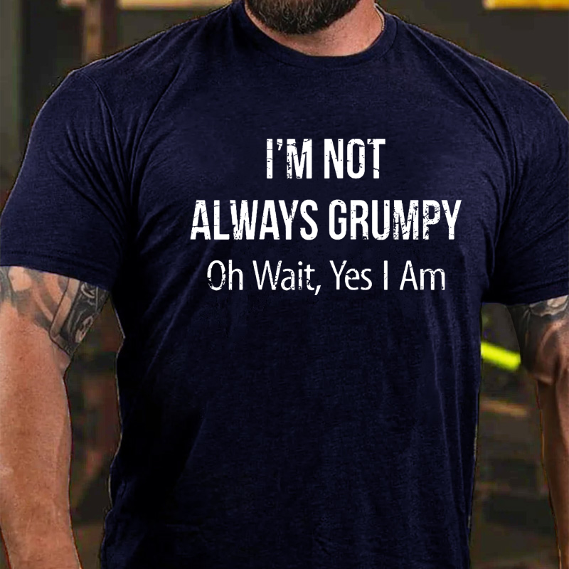 I'm Not Always Grumpy Oh Wait Yes I Am T-shirt