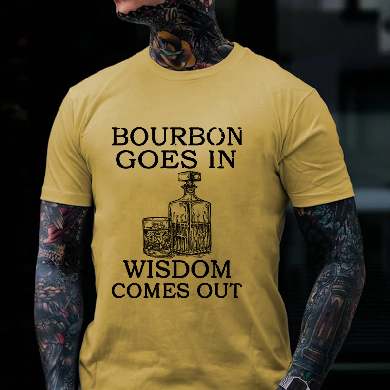 Bourbon Goes In Wisdom Comes Out T-shirt