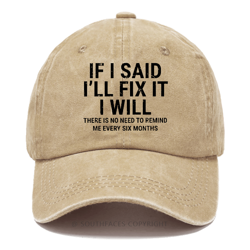 If I Said I'll Fix It I Will There Is No Need To Remind Me Every Six Months Hat