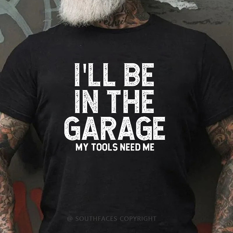 I'll Be In The Garage My Tools Need Me Funny Father's Day Gift  T-shirt