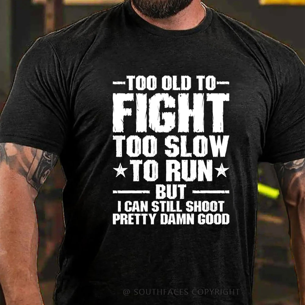 Too Old To Fight Too Slow To Run But I Can Still Shoot Pretty Darn Good T-shirt