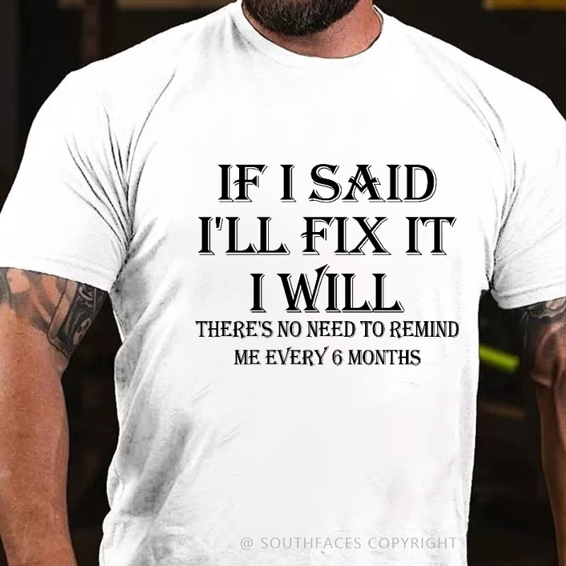 If I Said I'll Fix It I Will There's No Need To Remind Me Every 6 Months T-shirt