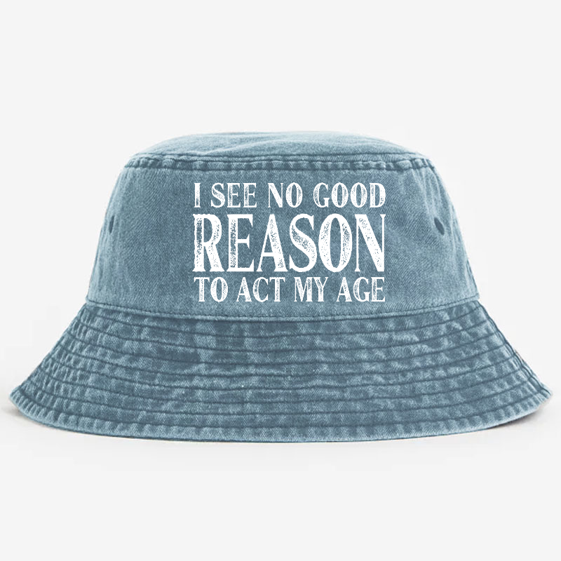 I See No Good Reason To Act My Age Bucket Hat