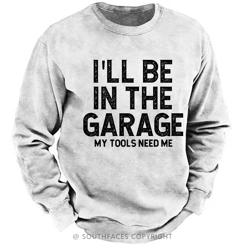 I'll Be In The Garage My Tools Need Me Funny Dad's Gift Sweatshirt