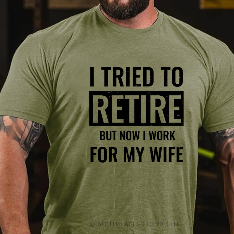 I Tried To Retire But Now I Work For My Wife T-shirt