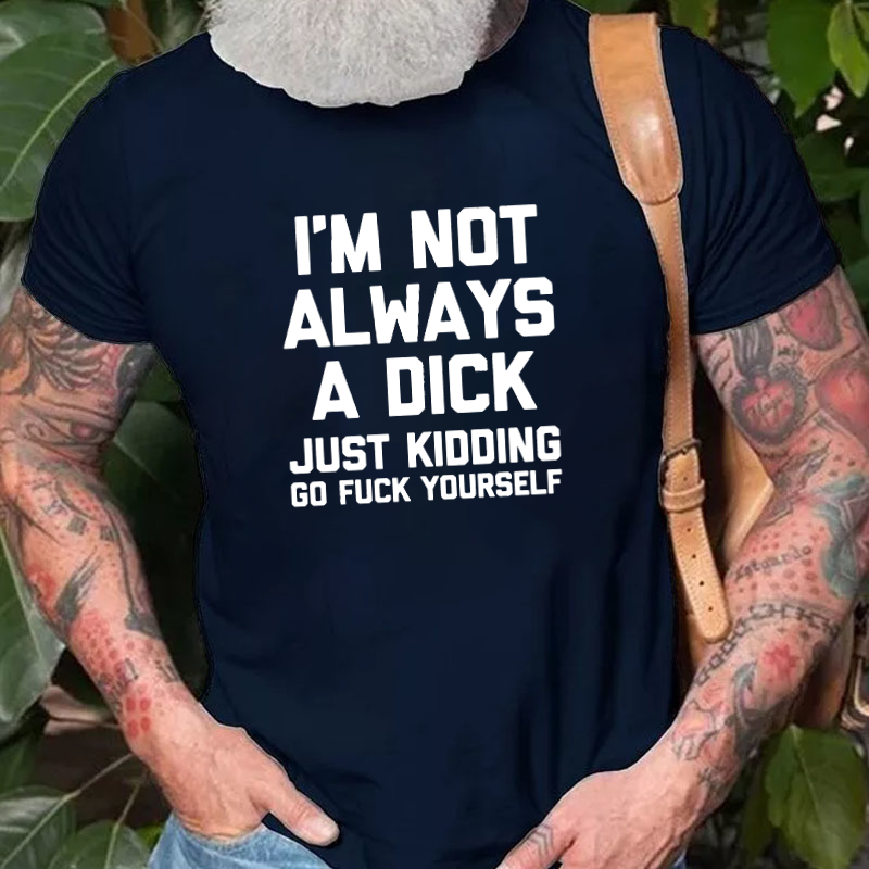 I'm Not Always A Dick (Just Kidding, Go Fuck Yourself) T-shirt