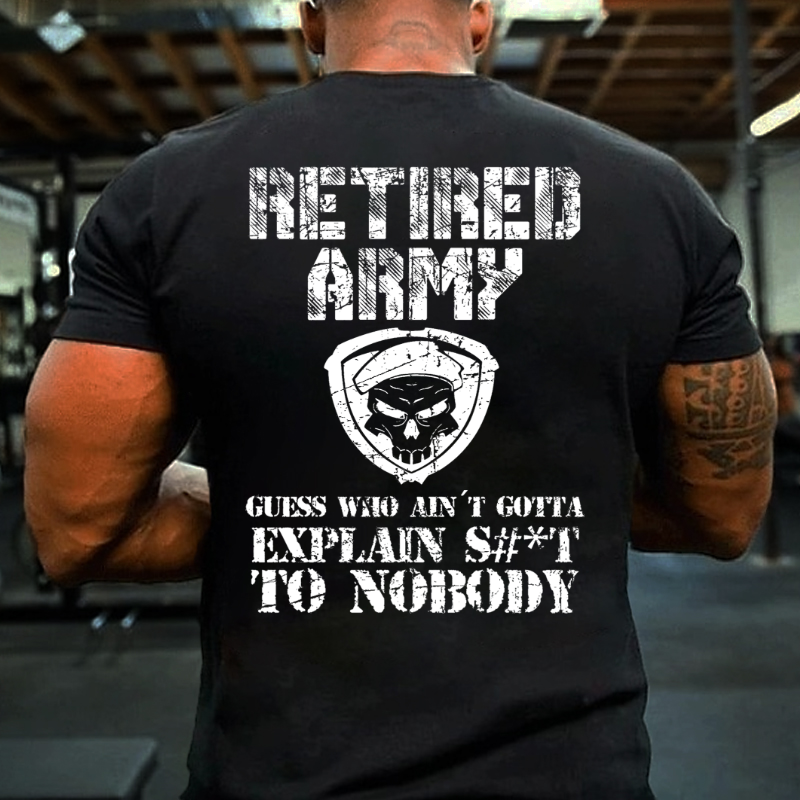 Retired Army Guess Who Ain't Gotta Explain Shit To Nobody T-shirt